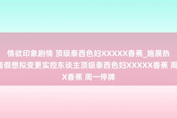 情欲印象剧情 顶级泰西色妇XXXXX香蕉_施展热门_汉嘉假想拟变更实控东谈主顶级泰西色妇XXXXX香蕉 周一停牌