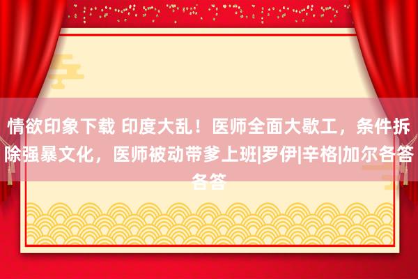 情欲印象下载 印度大乱！医师全面大歇工，条件拆除强暴文化，医师被动带爹上班|罗伊|辛格|加尔各答